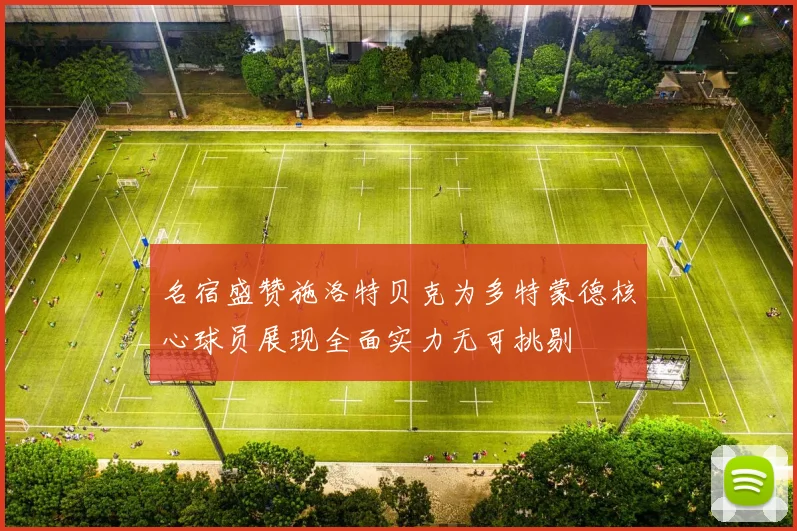 名宿盛赞施洛特贝克为多特蒙德核心球员展现全面实力无可挑剔
