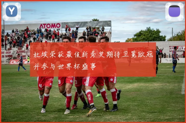 杜埃荣获最佳新秀奖期待卫冕欧冠并参与世界杯盛事