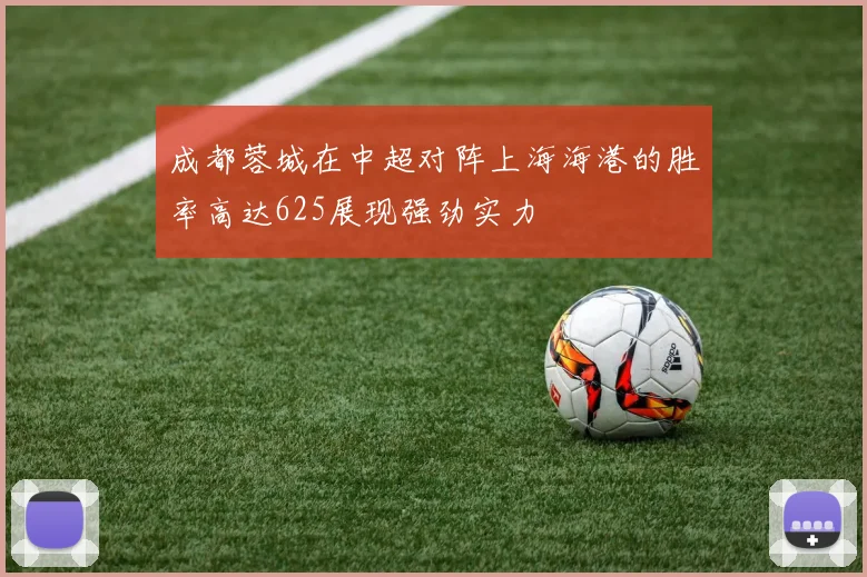 成都蓉城在中超对阵上海海港的胜率高达625展现强劲实力