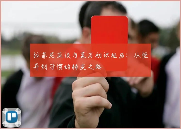 拉菲尼亚谈与莱万初识经历：从怪异到习惯的转变之路
