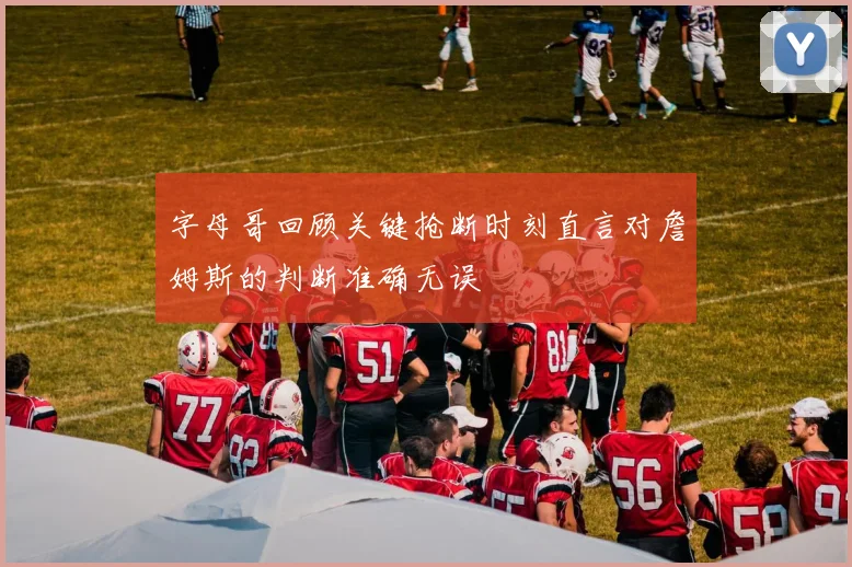 字母哥回顾关键抢断时刻直言对詹姆斯的判断准确无误