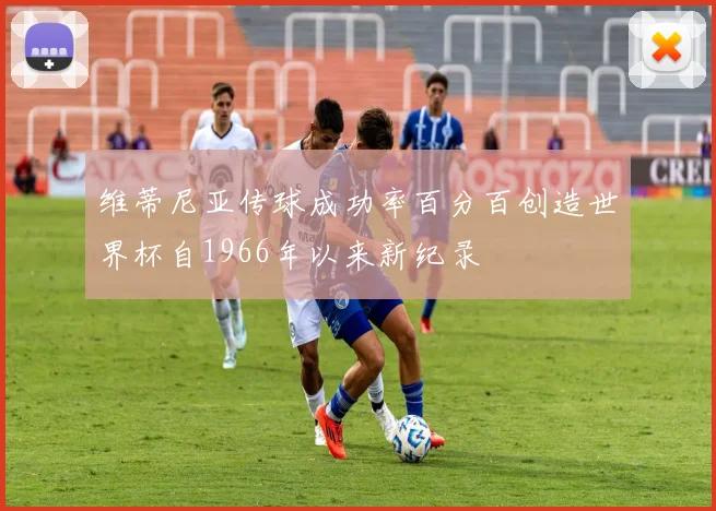 维蒂尼亚传球成功率百分百创造世界杯自1966年以来新纪录
