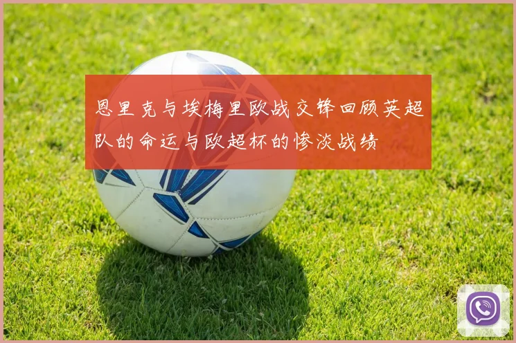 恩里克与埃梅里欧战交锋回顾英超队的命运与欧超杯的惨淡战绩