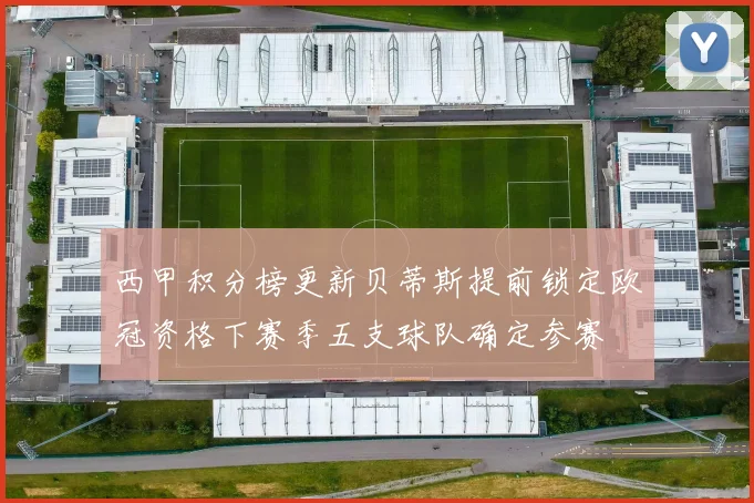 西甲积分榜更新贝蒂斯提前锁定欧冠资格下赛季五支球队确定参赛