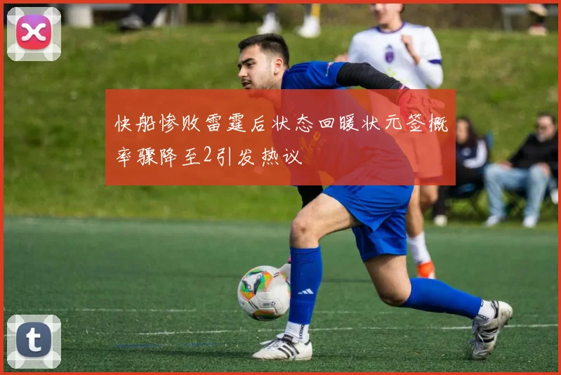 快船惨败雷霆后状态回暖状元签概率骤降至2引发热议