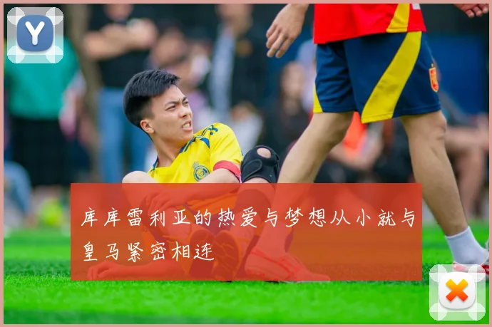 库库雷利亚的热爱与梦想从小就与皇马紧密相连