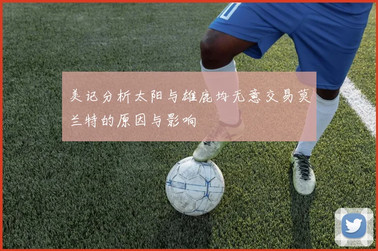 美记分析太阳与雄鹿均无意交易莫兰特的原因与影响