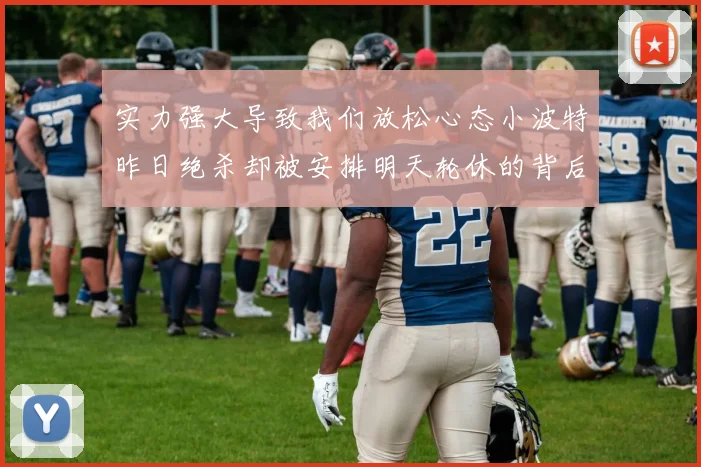 实力强大导致我们放松心态小波特昨日绝杀却被安排明天轮休的背后原因分析